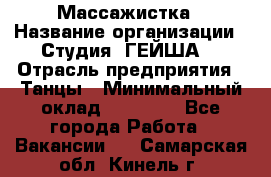 Массажистка › Название организации ­ Студия "ГЕЙША" › Отрасль предприятия ­ Танцы › Минимальный оклад ­ 70 000 - Все города Работа » Вакансии   . Самарская обл.,Кинель г.